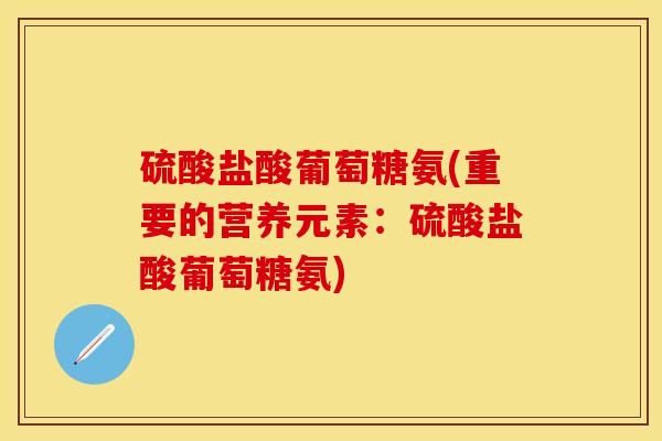 硫酸盐酸葡萄糖氨(重要的营养元素：硫酸盐酸葡萄糖氨)-第1张图片-关节保镖