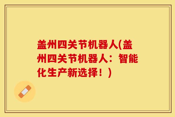 盖州四关节机器人(盖州四关节机器人：智能化生产新选择！)-第1张图片-关节保镖