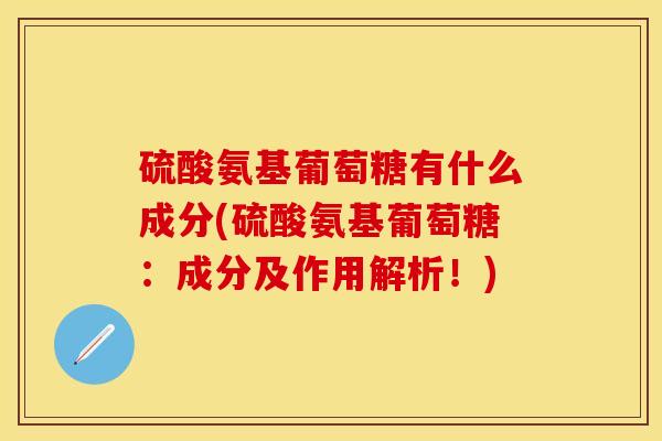 硫酸氨基葡萄糖有什么成分(硫酸氨基葡萄糖：成分及作用解析！)-第1张图片-关节保镖