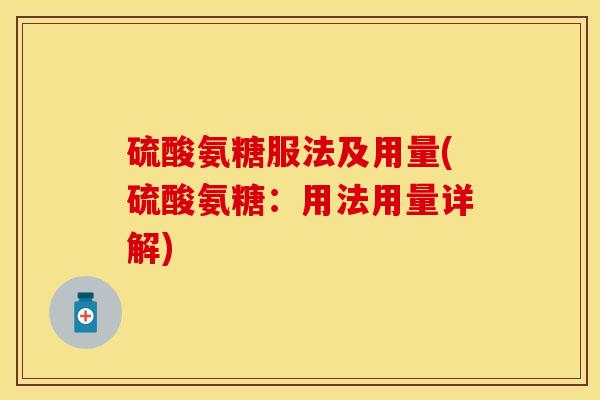 硫酸氨糖服法及用量(硫酸氨糖：用法用量详解)-第1张图片-关节保镖