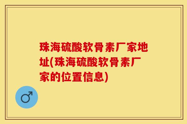 珠海硫酸软骨素厂家地址(珠海硫酸软骨素厂家的位置信息)-第1张图片-关节保镖