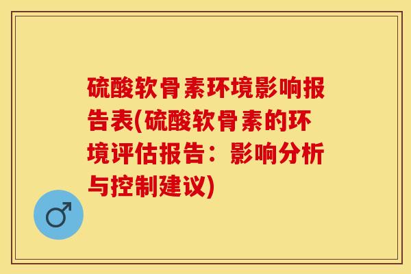 硫酸软骨素环境影响报告表(硫酸软骨素的环境评估报告：影响分析与控制建议)-第1张图片-关节保镖