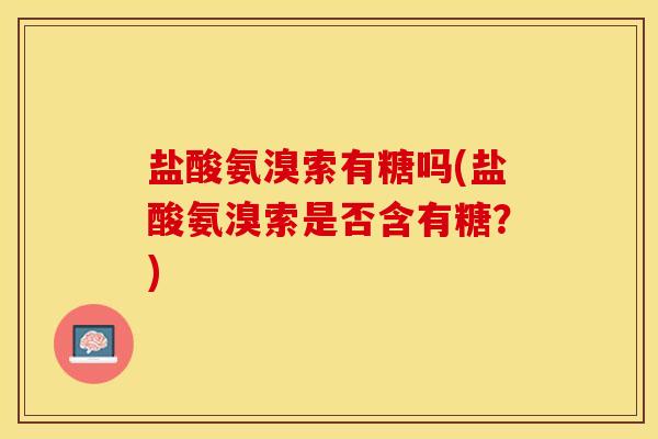 盐酸氨溴索有糖吗(盐酸氨溴索是否含有糖？)-第1张图片-关节保镖
