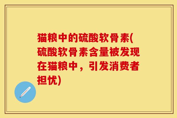 猫粮中的硫酸软骨素(硫酸软骨素含量被发现在猫粮中，引发消费者担忧)-第1张图片-关节保镖