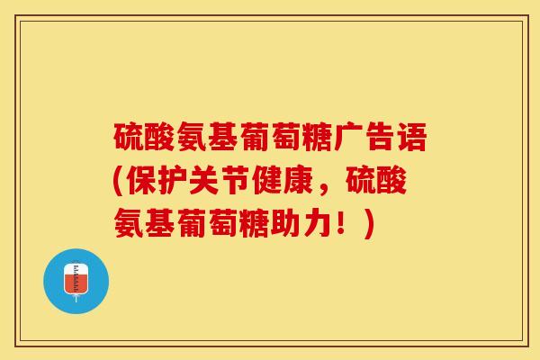 硫酸氨基葡萄糖广告语(保护关节健康，硫酸氨基葡萄糖助力！)-第1张图片-关节保镖