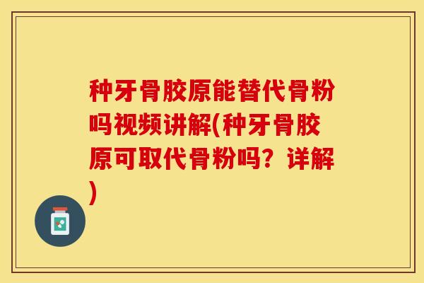 种牙骨胶原能替代骨粉吗视频讲解(种牙骨胶原可取代骨粉吗？详解)-第1张图片-关节保镖