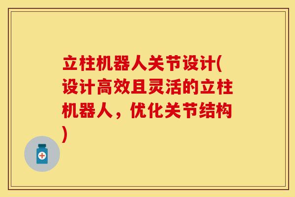立柱机器人关节设计(设计高效且灵活的立柱机器人，优化关节结构)-第1张图片-关节保镖