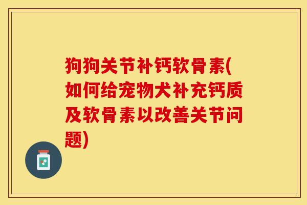 狗狗关节补钙软骨素(如何给宠物犬补充钙质及软骨素以改善关节问题)-第1张图片-关节保镖