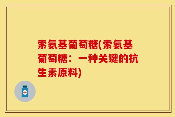 索氨基葡萄糖(索氨基葡萄糖：一种关键的抗生素原料)-第1张图片-关节保镖
