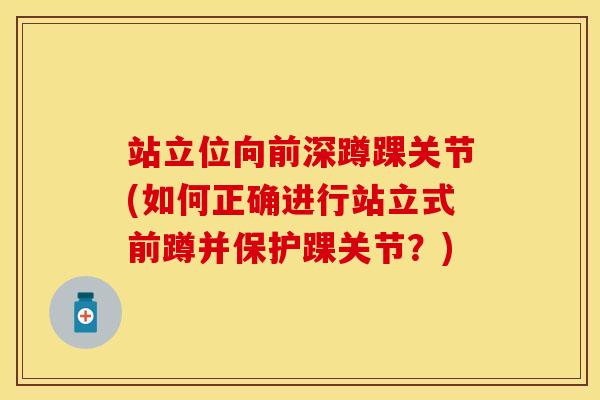 站立位向前深蹲踝关节(如何正确进行站立式前蹲并保护踝关节？)-第1张图片-关节保镖