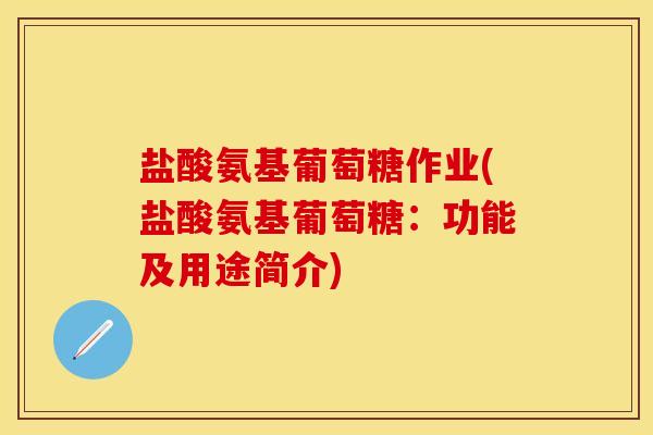 盐酸氨基葡萄糖作业(盐酸氨基葡萄糖：功能及用途简介)-第1张图片-关节保镖