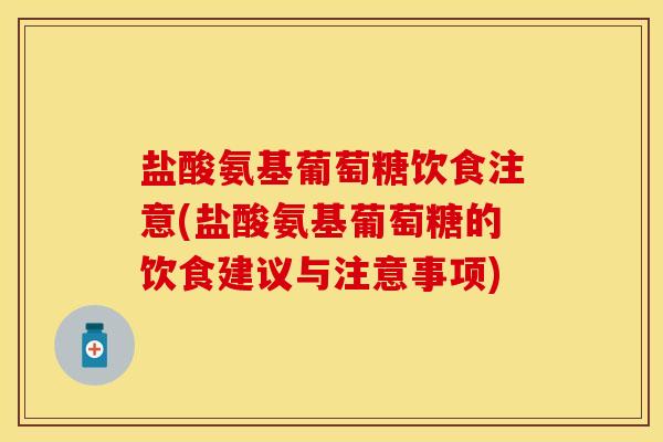 盐酸氨基葡萄糖饮食注意(盐酸氨基葡萄糖的饮食建议与注意事项)-第1张图片-关节保镖
