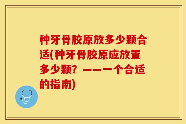 种牙骨胶原放多少颗合适(种牙骨胶原应放置多少颗？——一个合适的指南)-第1张图片-关节保镖