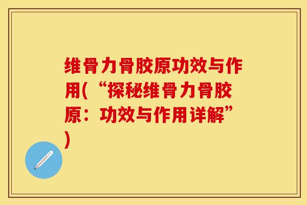 维骨力骨胶原功效与作用(“探秘维骨力骨胶原：功效与作用详解”)-第1张图片-关节保镖
