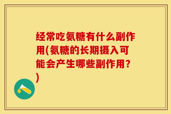 经常吃氨糖有什么副作用(氨糖的长期摄入可能会产生哪些副作用？)-第1张图片-关节保镖