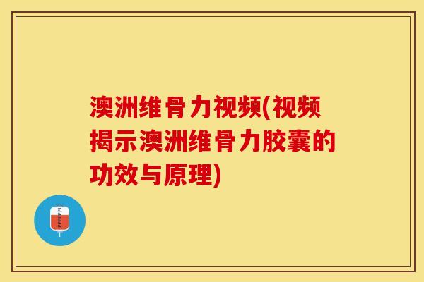 澳洲维骨力视频(视频揭示澳洲维骨力胶囊的功效与原理)-第1张图片-关节保镖
