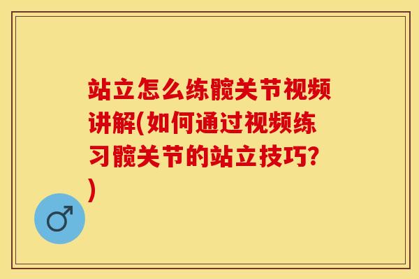 站立怎么练髋关节视频讲解(如何通过视频练习髋关节的站立技巧？)-第1张图片-关节保镖