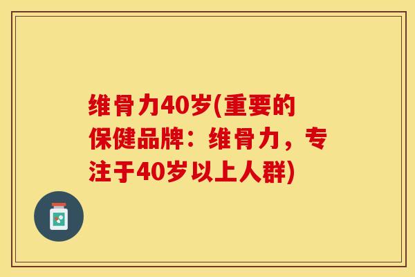 维骨力40岁(重要的保健品牌：维骨力，专注于40岁以上人群)-第1张图片-关节保镖