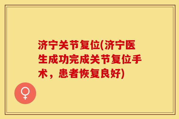 济宁关节复位(济宁医生成功完成关节复位手术，患者恢复良好)-第1张图片-关节保镖