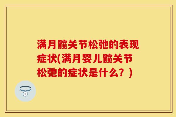 满月髋关节松弛的表现症状(满月婴儿髋关节松弛的症状是什么？)-第1张图片-关节保镖