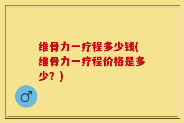 维骨力一疗程多少钱(维骨力一疗程价格是多少？)-第1张图片-关节保镖