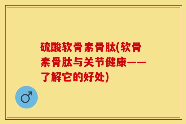 硫酸软骨素骨肽(软骨素骨肽与关节健康——了解它的好处)-第1张图片-关节保镖
