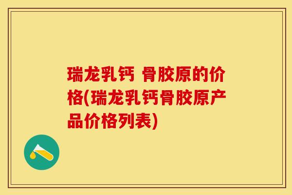 瑞龙乳钙 骨胶原的价格(瑞龙乳钙骨胶原产品价格列表)-第1张图片-关节保镖