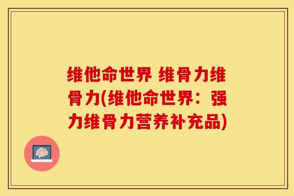 维他命世界 维骨力维骨力(维他命世界：强力维骨力营养补充品)-第1张图片-关节保镖