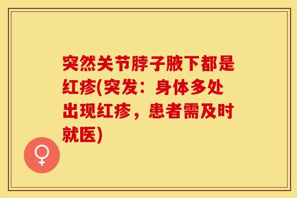 突然关节脖子腋下都是红疹(突发：身体多处出现红疹，患者需及时就医)-第1张图片-关节保镖