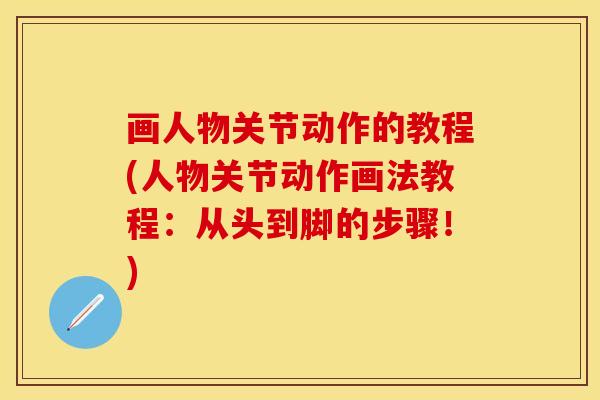 画人物关节动作的教程(人物关节动作画法教程：从头到脚的步骤！)-第1张图片-关节保镖
