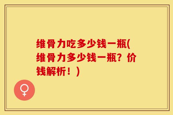 维骨力吃多少钱一瓶(维骨力多少钱一瓶？价钱解析！)-第1张图片-关节保镖