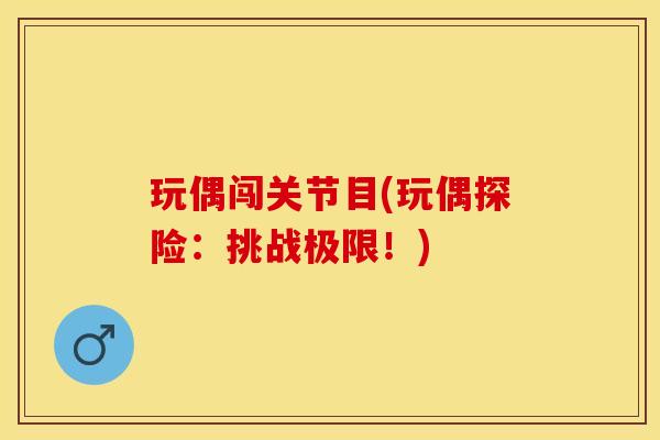 玩偶闯关节目(玩偶探险：挑战极限！)-第1张图片-关节保镖