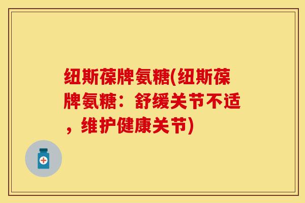 纽斯葆牌氨糖(纽斯葆牌氨糖：舒缓关节不适，维护健康关节)-第1张图片-关节保镖