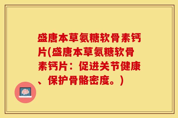 盛唐本草氨糖软骨素钙片(盛唐本草氨糖软骨素钙片：促进关节健康、保护骨骼密度。)-第1张图片-关节保镖