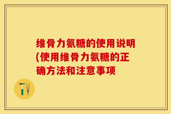 维骨力氨糖的使用说明(使用维骨力氨糖的正确方法和注意事项-第1张图片-关节保镖