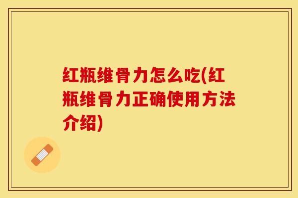 红瓶维骨力怎么吃(红瓶维骨力正确使用方法介绍)-第1张图片-关节保镖