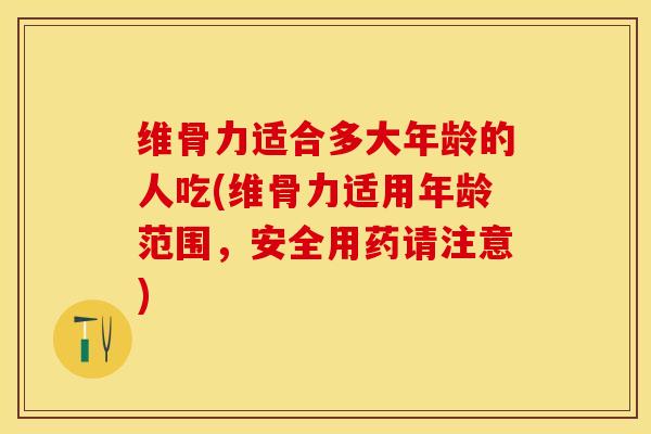 维骨力适合多大年龄的人吃(维骨力适用年龄范围，安全用药请注意)-第1张图片-关节保镖
