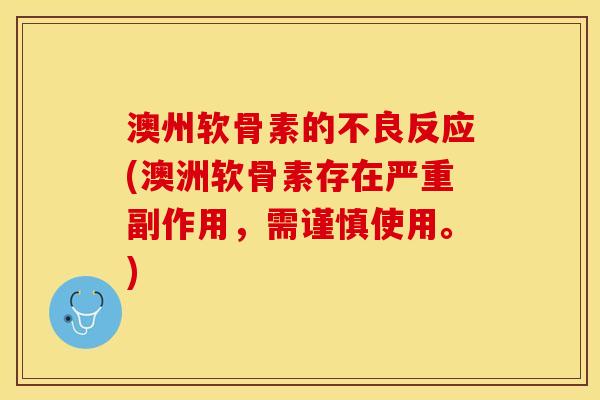 澳州软骨素的不良反应(澳洲软骨素存在严重副作用，需谨慎使用。)