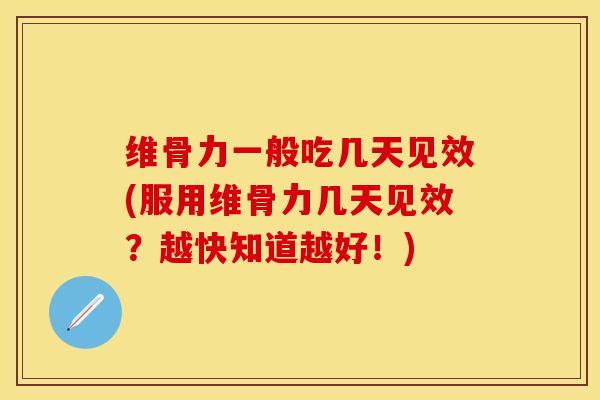 维骨力一般吃几天见效(服用维骨力几天见效？越快知道越好！)-第1张图片-关节保镖