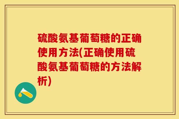硫酸氨基葡萄糖的正确使用方法(正确使用硫酸氨基葡萄糖的方法解析)-第1张图片-关节保镖