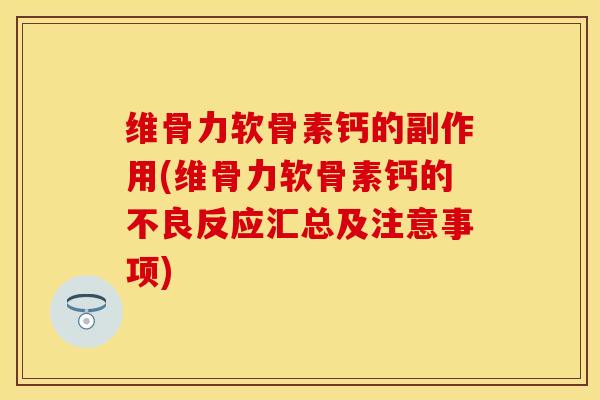 维骨力软骨素钙的副作用(维骨力软骨素钙的不良反应汇总及注意事项)