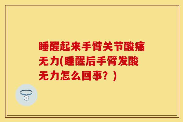 睡醒起来手臂关节酸痛无力(睡醒后手臂发酸无力怎么回事？)-第1张图片-关节保镖