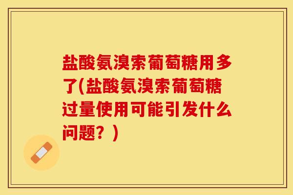 盐酸氨溴索葡萄糖用多了(盐酸氨溴索葡萄糖过量使用可能引发什么问题？)-第1张图片-关节保镖