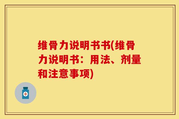 维骨力说明书书(维骨力说明书：用法、剂量和注意事项)-第1张图片-关节保镖