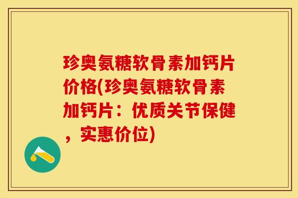 珍奥氨糖软骨素加钙片价格(珍奥氨糖软骨素加钙片：优质关节保健，实惠价位)-第1张图片-关节保镖