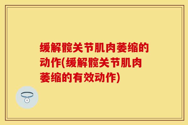 缓解髋关节肌肉萎缩的动作(缓解髋关节肌肉萎缩的有效动作)