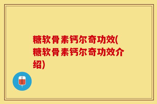 糖软骨素钙尔奇功效(糖软骨素钙尔奇功效介绍)-第1张图片-关节保镖