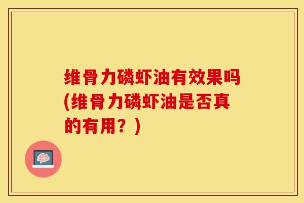 维骨力磷虾油有效果吗(维骨力磷虾油是否真的有用？)-第1张图片-关节保镖