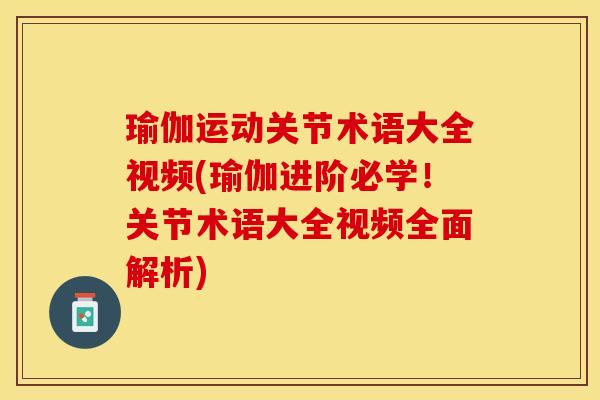 瑜伽运动关节术语大全视频(瑜伽进阶必学！关节术语大全视频全面解析)-第1张图片-关节保镖