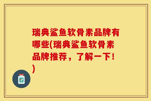 瑞典鲨鱼软骨素品牌有哪些(瑞典鲨鱼软骨素品牌推荐，了解一下！)-第1张图片-关节保镖